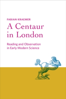 A Centaur in London : Reading and Observation in Early Modern Science