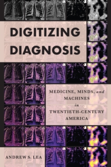 Digitizing Diagnosis : Medicine, Minds, and Machines in Twentieth-Century America