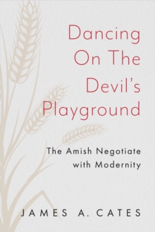Dancing on the Devil's Playground : The Amish Negotiate with Modernity
