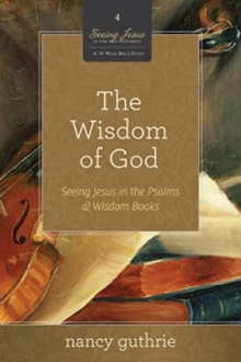 The Wisdom of God : Seeing Jesus in the Psalms and Wisdom Books (A 10-week Bible Study)