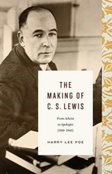 The Making of C. S. Lewis : From Atheist to Apologist (1918-1945)