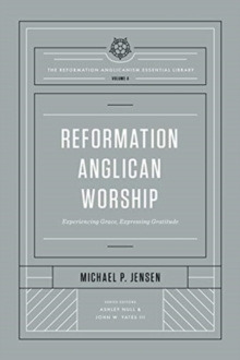 Reformation Anglican Worship : Experiencing Grace, Expressing Gratitude (The Reformation Anglicanism Essential Library, Volume 4)