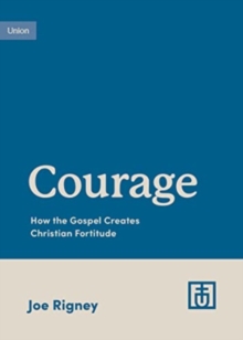 Courage : How the Gospel Creates Christian Fortitude
