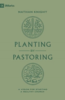 Planting by Pastoring : A Vision for Starting a Healthy Church