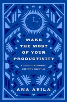 Make the Most of Your Productivity : A Guide to Honoring God with Your Time
