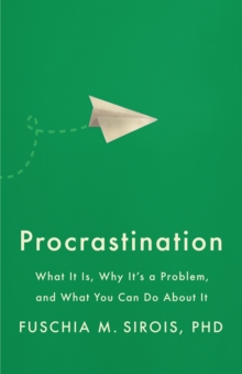 Procrastination : What It Is, Why It's a Problem, and What You Can Do About It