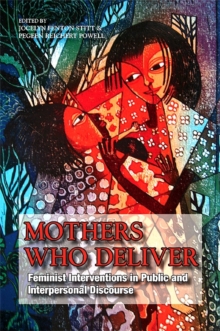 Mothers Who Deliver : Feminist Interventions in Public and Interpersonal Discourse