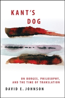Kant's Dog : On Borges, Philosophy, and the Time of Translation