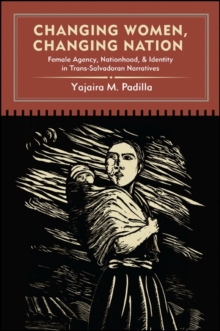 Changing Women, Changing Nation : Female Agency, Nationhood, and Identity in Trans-Salvadoran Narratives