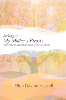 Suckling at My Mother's Breasts : The Image of a Nursing God in Jewish Mysticism