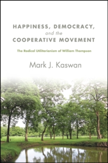 Happiness, Democracy, and the Cooperative Movement : The Radical Utilitarianism of William Thompson