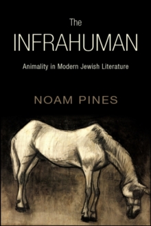 The Infrahuman : Animality in Modern Jewish Literature