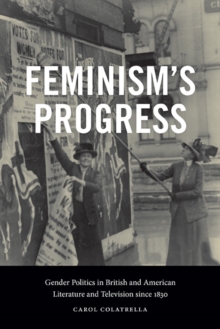 Feminism's Progress : Gender Politics in British and American Literature and Television since 1830