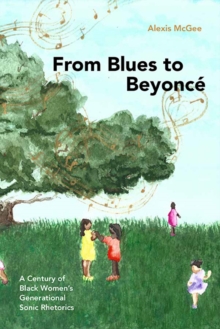 From Blues to Beyonce : A Century of Black Women's Generational Sonic Rhetorics