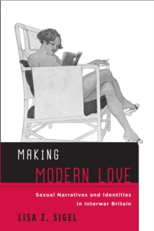 Making Modern Love : Sexual Narratives and Identities in Interwar Britain