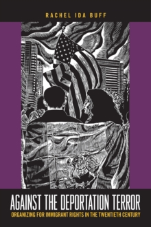 Against the Deportation Terror : Organizing for Immigrant Rights in the Twentieth Century