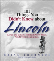 101 Things You Didn't Know About Lincoln : Loves And Losses! Political Power Plays! White House Hauntings!