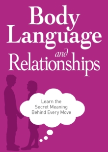 Body Language and Relationships : Learn the Secret Meaning Behind Every Move