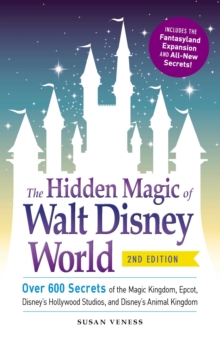 The Hidden Magic of Walt Disney World : Over 600 Secrets of the Magic Kingdom, Epcot, Disney's Hollywood Studios, and Disney's Animal Kingdom