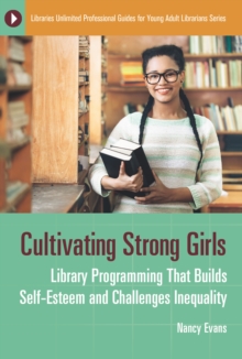 Cultivating Strong Girls : Library Programming That Builds Self-Esteem and Challenges Inequality