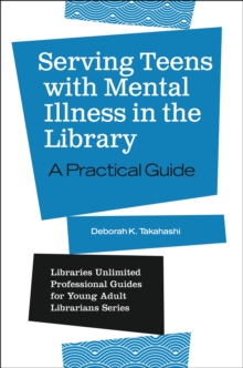 Serving Teens with Mental Illness in the Library : A Practical Guide