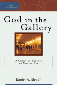 God in the Gallery (Cultural Exegesis) : A Christian Embrace of Modern Art
