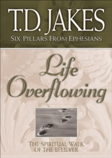 Life Overflowing (Six Pillars From Ephesians Book #4) : The Spiritual Walk of the Believer
