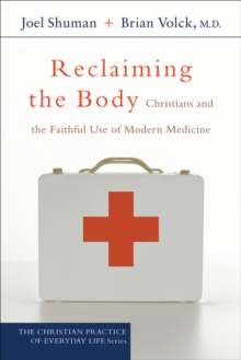 Reclaiming the Body (The Christian Practice of Everyday Life) : Christians and the Faithful Use of Modern Medicine