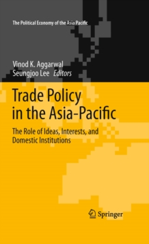 Trade Policy in the Asia-Pacific : The Role of Ideas, Interests, and Domestic Institutions