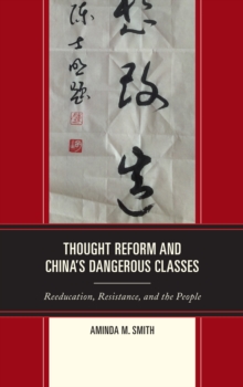 Thought Reform and China's Dangerous Classes : Reeducation, Resistance, and the People