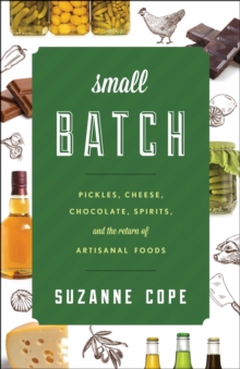 Small Batch : Pickles, Cheese, Chocolate, Spirits, and the Return of Artisanal Foods