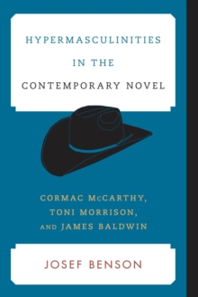 Hypermasculinities in the Contemporary Novel : Cormac McCarthy, Toni Morrison, and James Baldwin