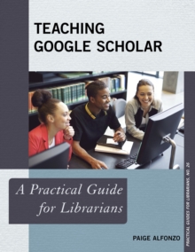 Teaching Google Scholar : A Practical Guide for Librarians