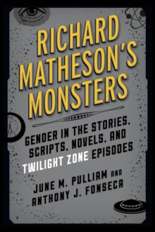 Richard Matheson's Monsters : Gender in the Stories, Scripts, Novels, and Twilight Zone Episodes