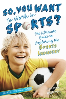 So, You Want to Work in Sports? : The Ultimate Guide to Exploring the Sports Industry