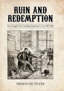 Ruin and Redemption : The Struggle for a Canadian Bankruptcy Law, 1867-1919