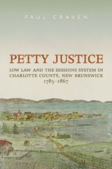 Petty Justice : Low Law and the Sessions System in Charlotte County, New Brunswick, 1785-1867