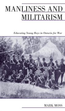 Manliness and Militarism : Educating Young Boys in Ontario for War