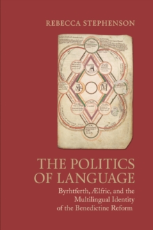 The Politics of Language : Byrhtferth, Aelfric, and the Multilingual Identity of the Benedictine Reform
