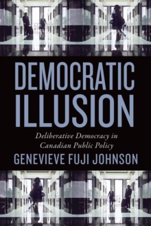 Democratic Illusion : Deliberative Democracy in Canadian Public Policy