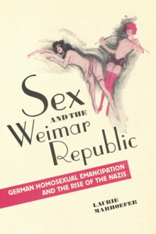 Sex and the Weimar Republic : German Homosexual Emancipation and the Rise of the Nazis