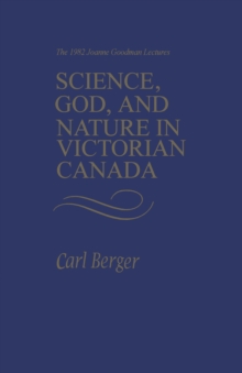 Science, God, and Nature in Victorian Canada : The 1982 Joanne Goodman Lectures
