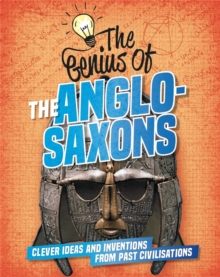 The Genius of: The Anglo-Saxons : Clever Ideas and Inventions from Past Civilisations