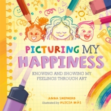 All the Colours of Me: Picturing My Happiness : Knowing and showing my feelings through art