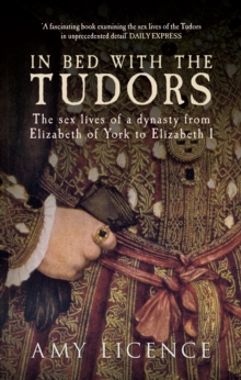 In Bed with the Tudors : The Sex Lives of a Dynasty from Elizabeth of York to Elizabeth I