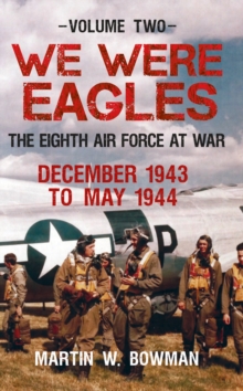 We Were Eagles Volume Two : The Eighth Air Force at War December 1943 to May 1944