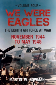 We Were Eagles Volume Four : The Eighth Air Force at War November 1944 to May 1945
