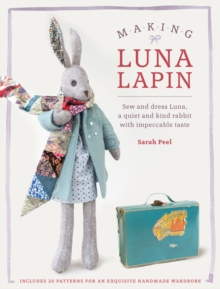 Making Luna Lapin : Sew and Dress Luna, a Quiet and Kind Rabbit with Impeccable Taste