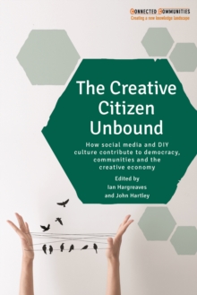 The creative citizen unbound : How social media and DIY culture contribute to democracy, communities and the creative economy