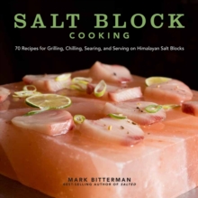 Salt Block Cooking : 70 Recipes for Grilling, Chilling, Searing, and Serving on Himalayan Salt Blocks